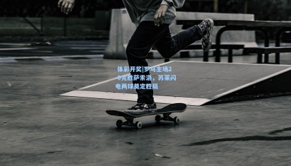  体彩开奖|罗马主场2-0完胜萨索洛，苏莱闪电两球奠定胜局