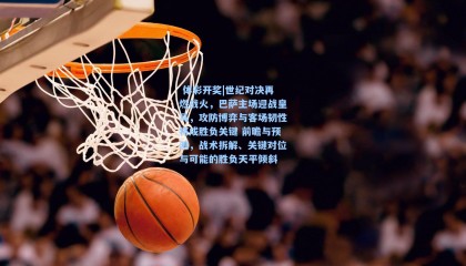  体彩开奖|世纪对决再燃战火，巴萨主场迎战皇马，攻防博弈与客场韧性将成胜负关键 前瞻与预测，战术拆解、关键对位与可能的胜负天平倾斜