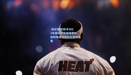  体彩官网|枪手2023年英超罕见连场零封，森林两度成尴尬纪录缔造者