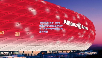  体育彩票-国米飞翼邓弗里斯成功接受左脚踝手术，赛季冲刺期遭遇防线重大调整