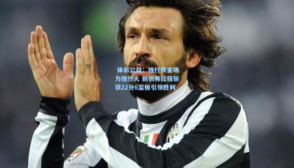  体彩公益：独行侠客场力挫热火 新锐弗拉格斩获22分6篮板引领胜利