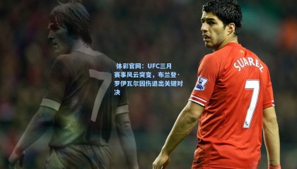  体彩官网：UFC三月赛事风云突变，布兰登·罗伊瓦尔因伤退出关键对决