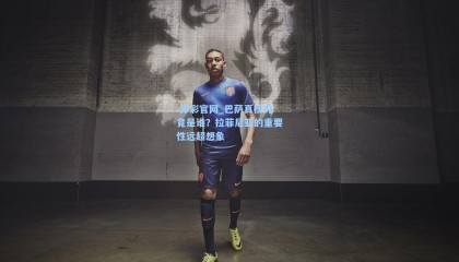  体彩官网_巴萨真核究竟是谁？拉菲尼亚的重要性远超想象