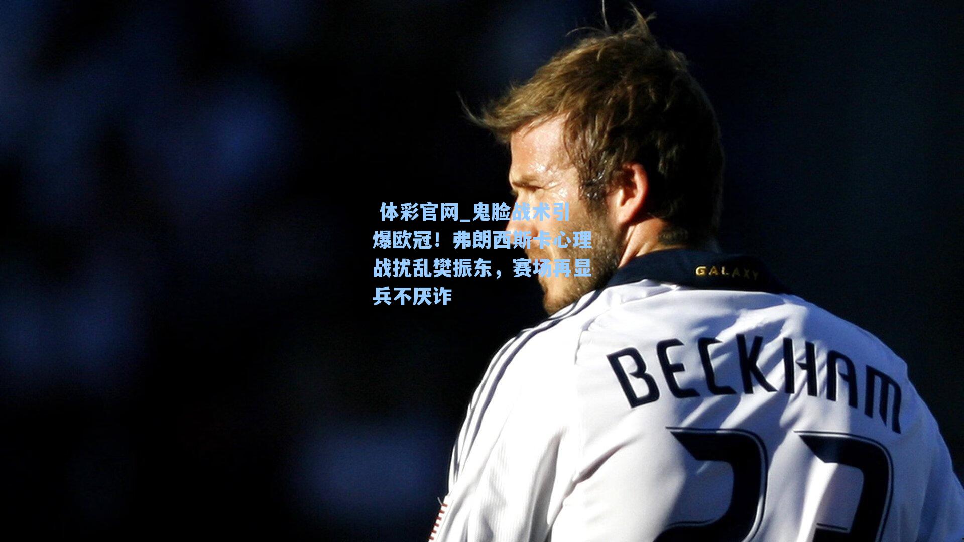 鬼脸战术引爆欧冠！弗朗西斯卡心理战扰乱樊振东，赛场再显兵不厌诈