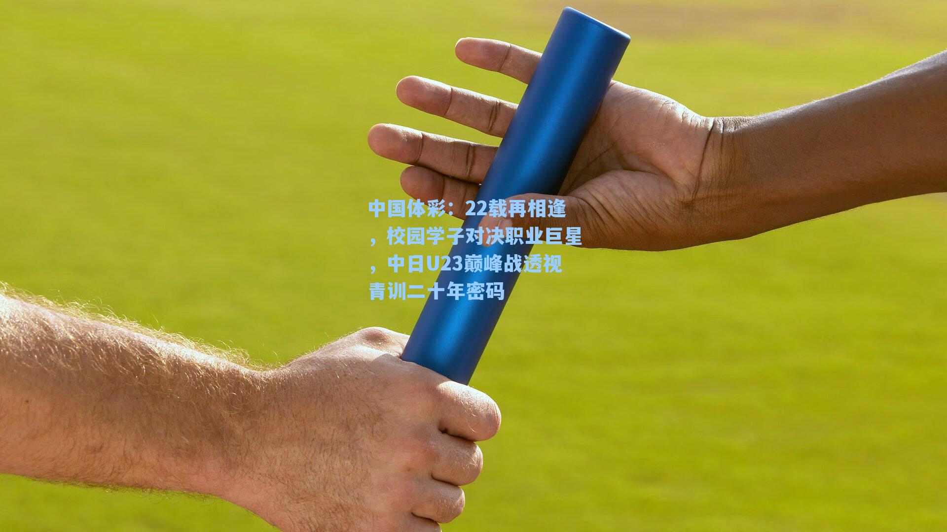 22载再相逢,校园学子对决职业巨星,中日U23巅峰战透视青训二十年密码