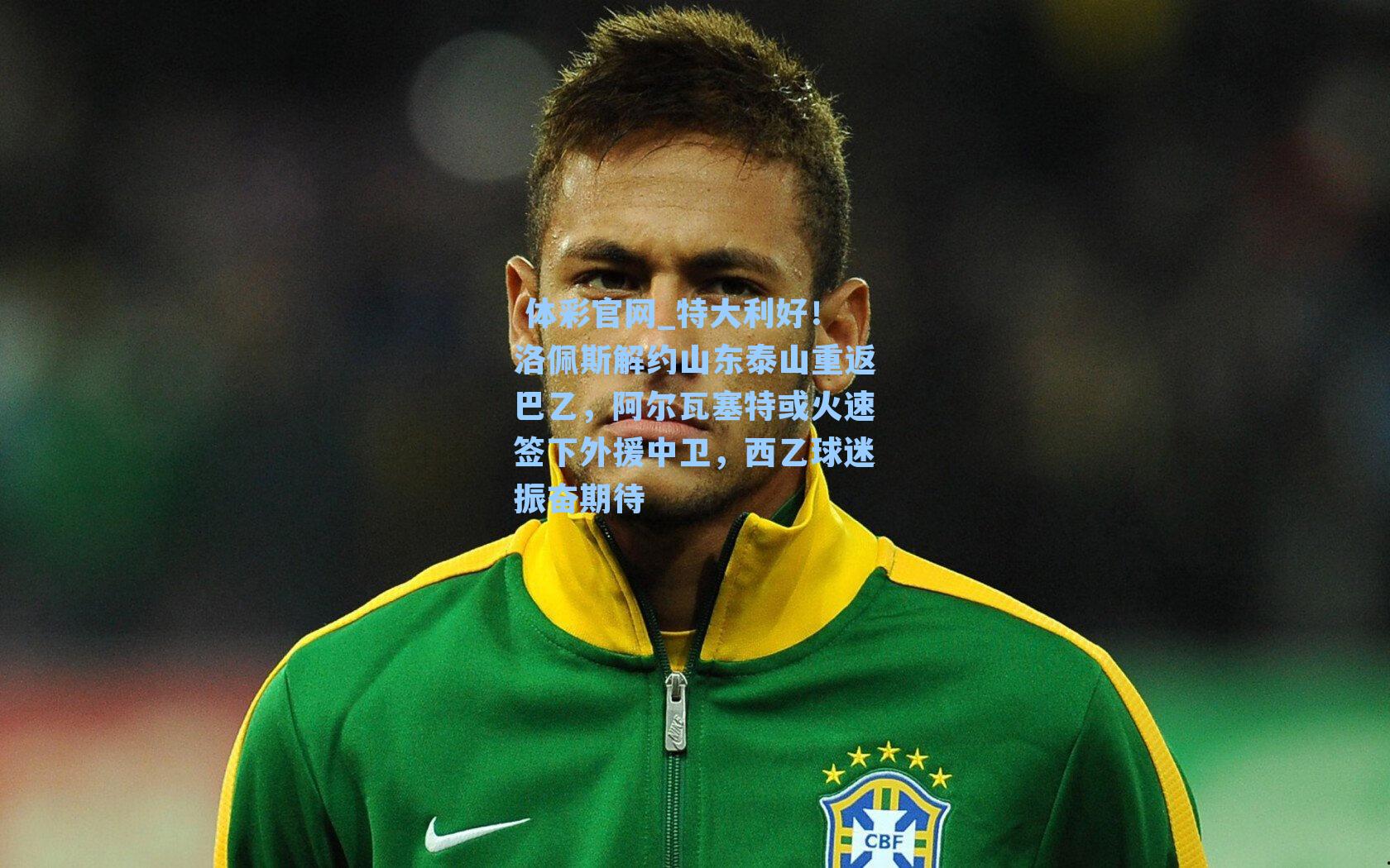 特大利好!洛佩斯解约山东泰山重返巴乙,阿尔瓦塞特或火速签下外援中卫,西乙球迷振奋期待