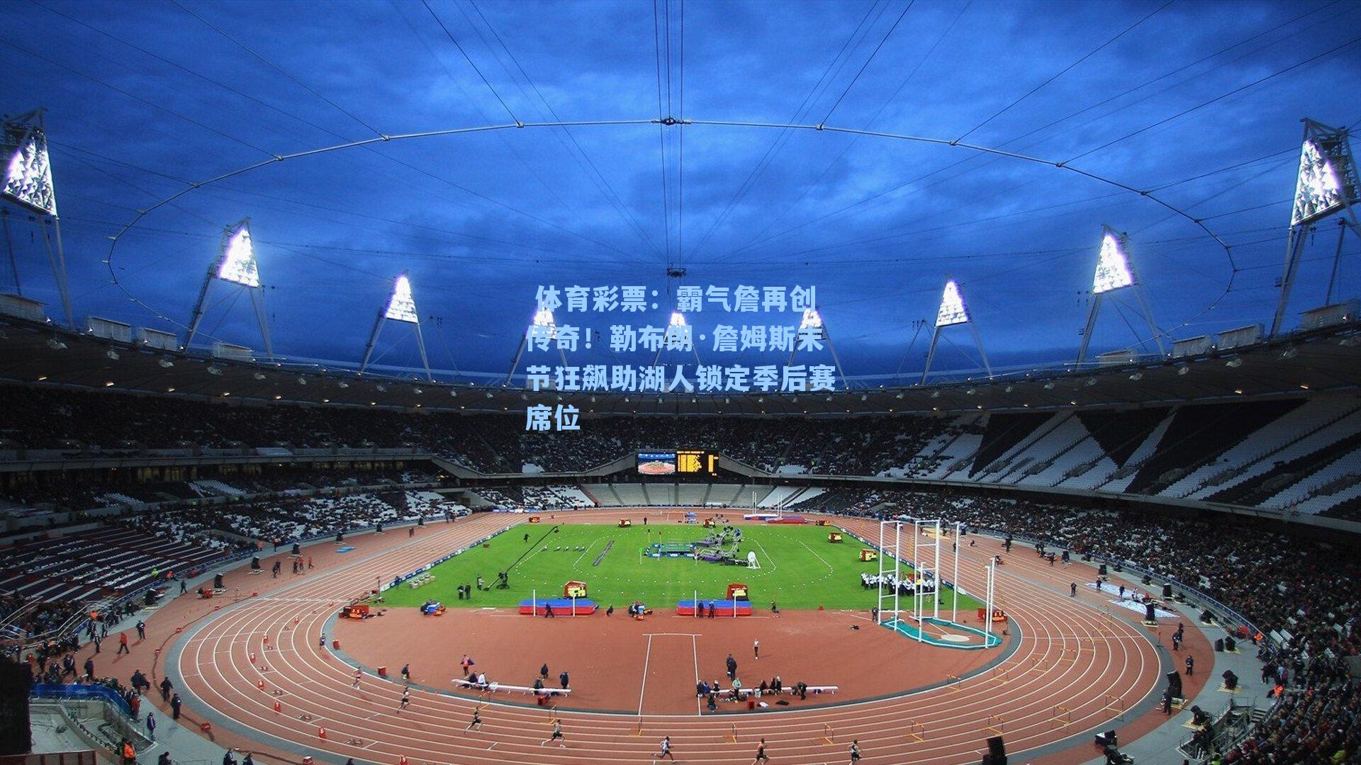 霸气詹再创传奇！勒布朗·詹姆斯末节狂飙助湖人锁定季后赛席位