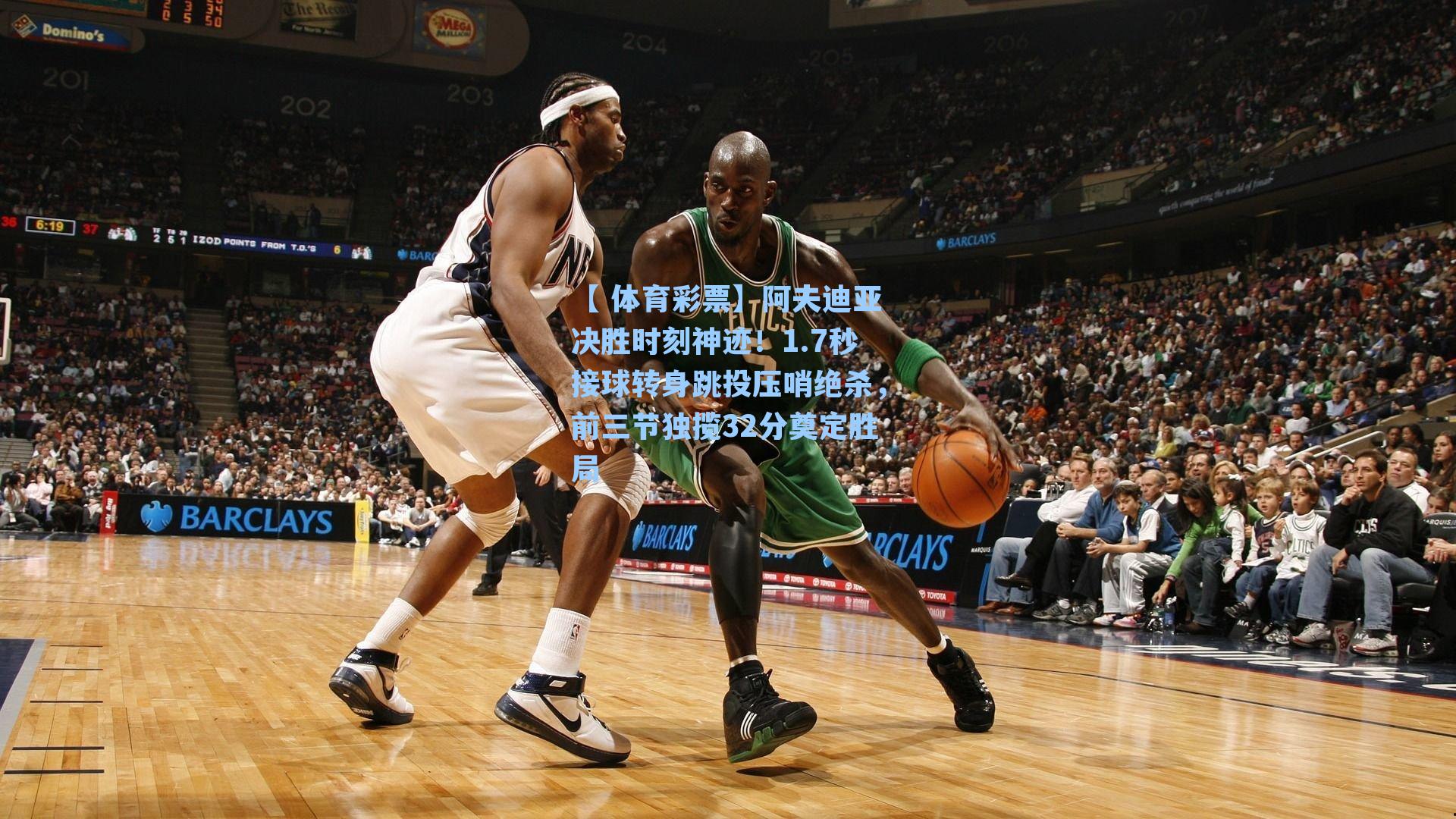 阿夫迪亚决胜时刻神迹!1.7秒接球转身跳投压哨绝杀,前三节独揽32分奠定胜局