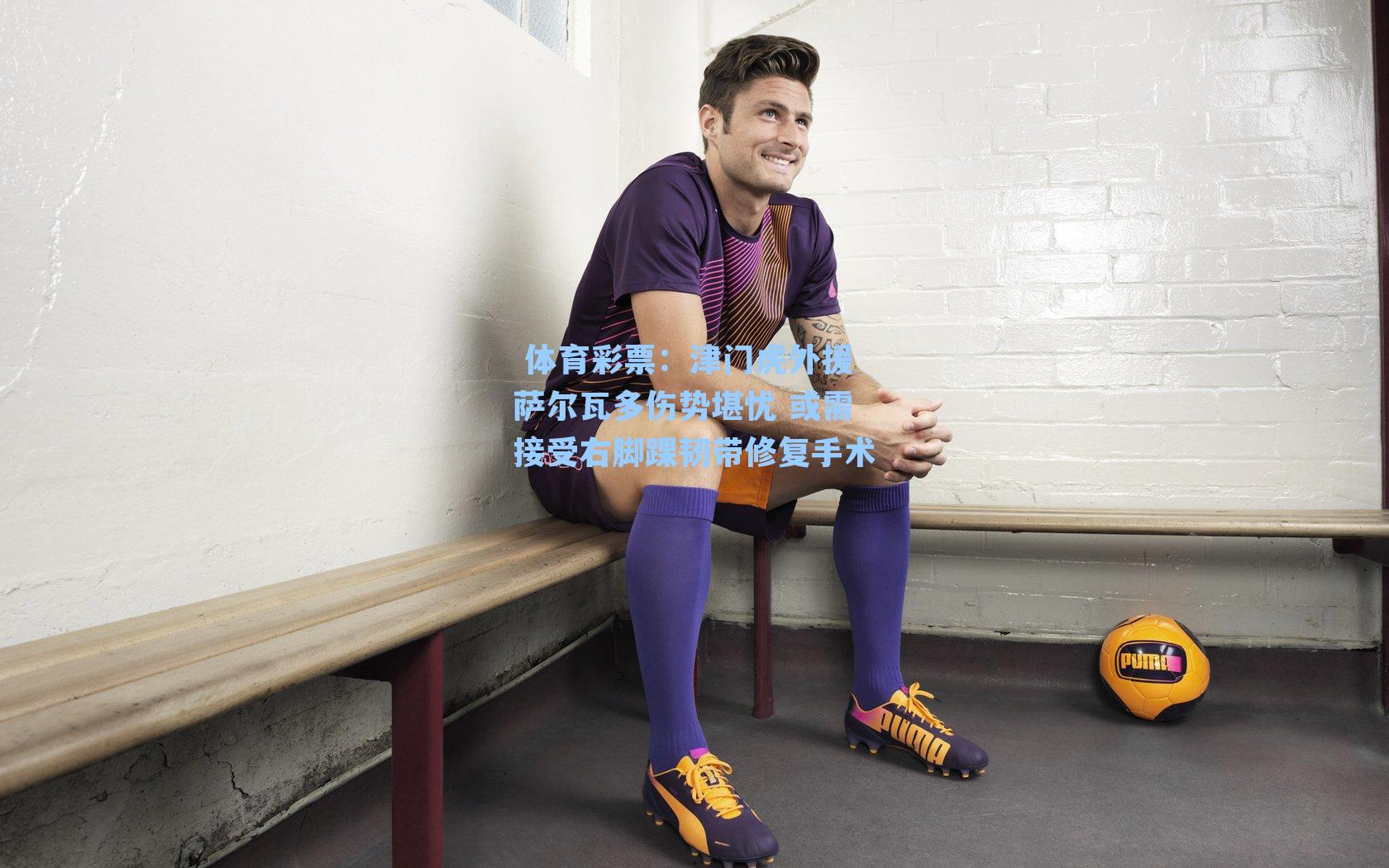 津门虎外援萨尔瓦多伤势堪忧 或需接受右脚踝韧带修复手术