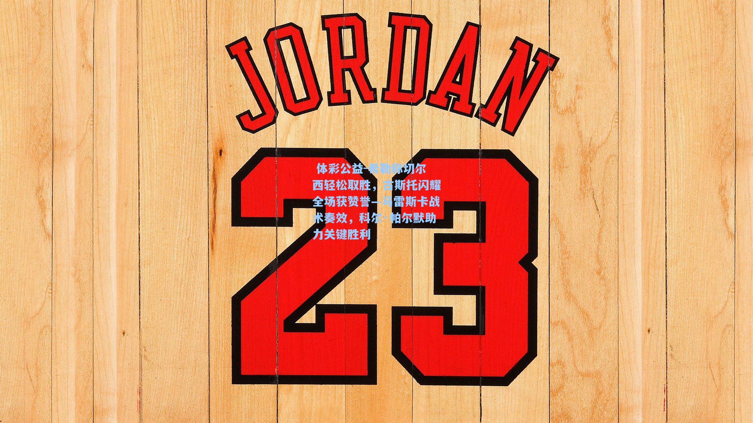 希勒称切尔西轻松取胜，古斯托闪耀全场获赞誉—马雷斯卡战术奏效，科尔·帕尔默助力关键胜利