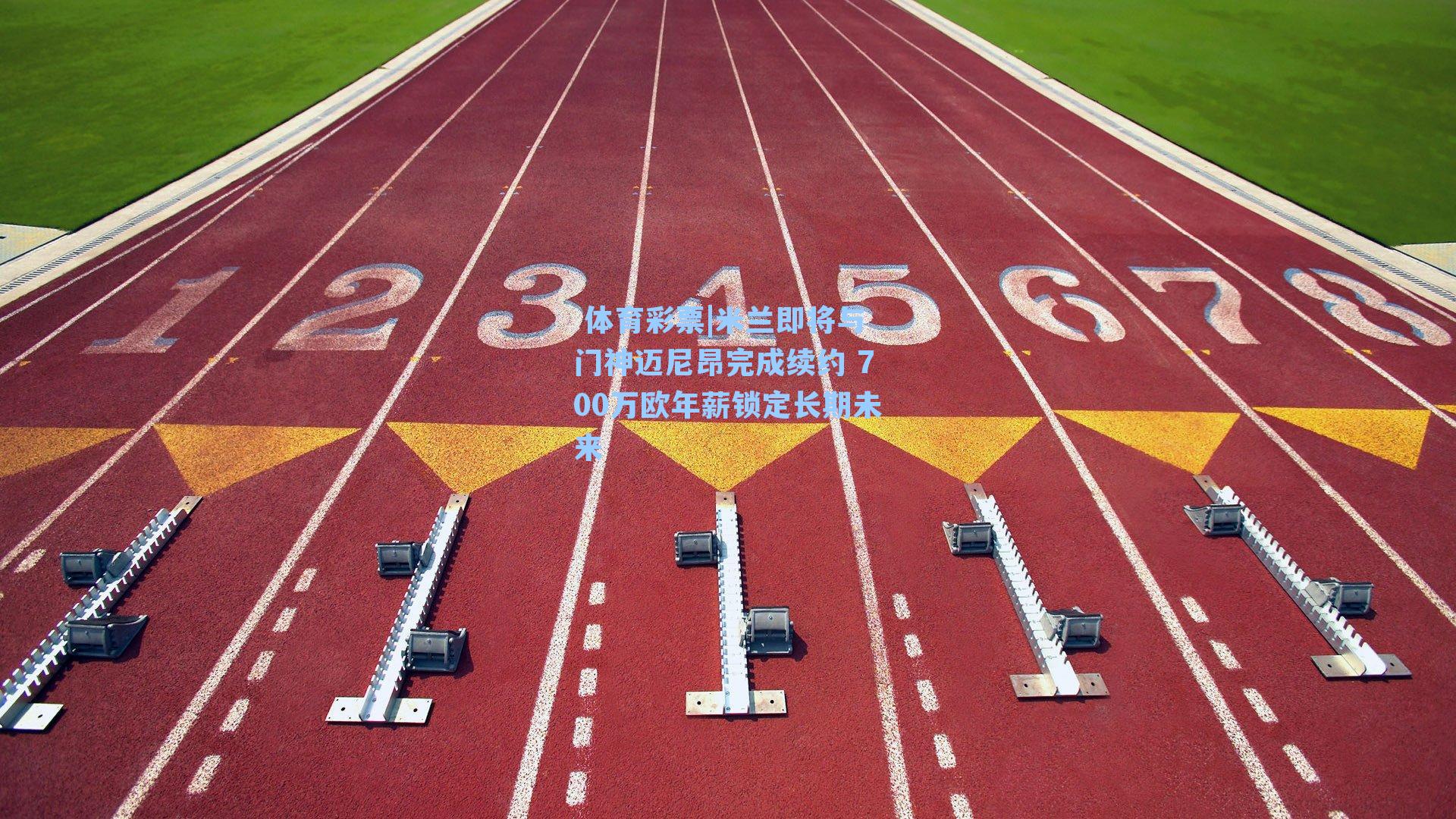 米兰即将与门神迈尼昂完成续约 700万欧年薪锁定长期未来