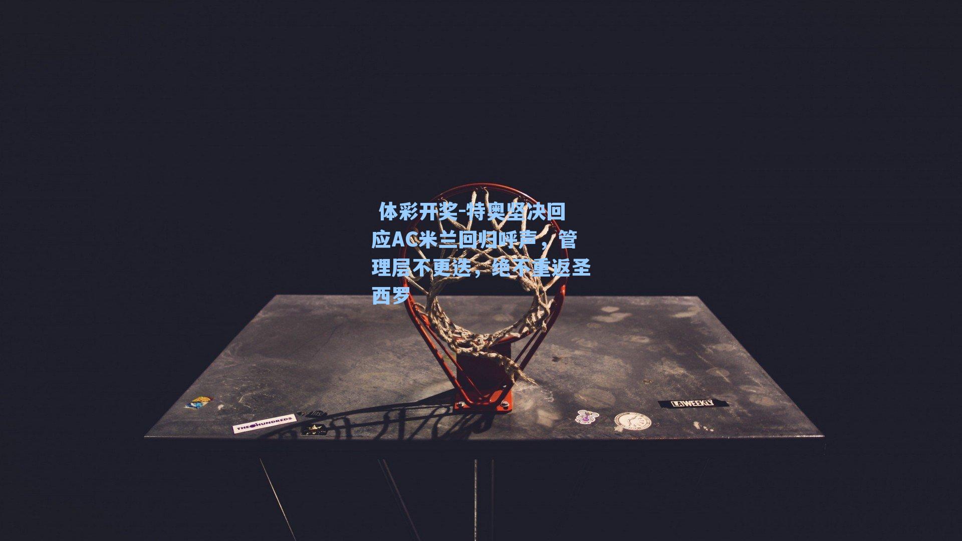 特奥坚决回应AC米兰回归呼声，管理层不更迭，绝不重返圣西罗