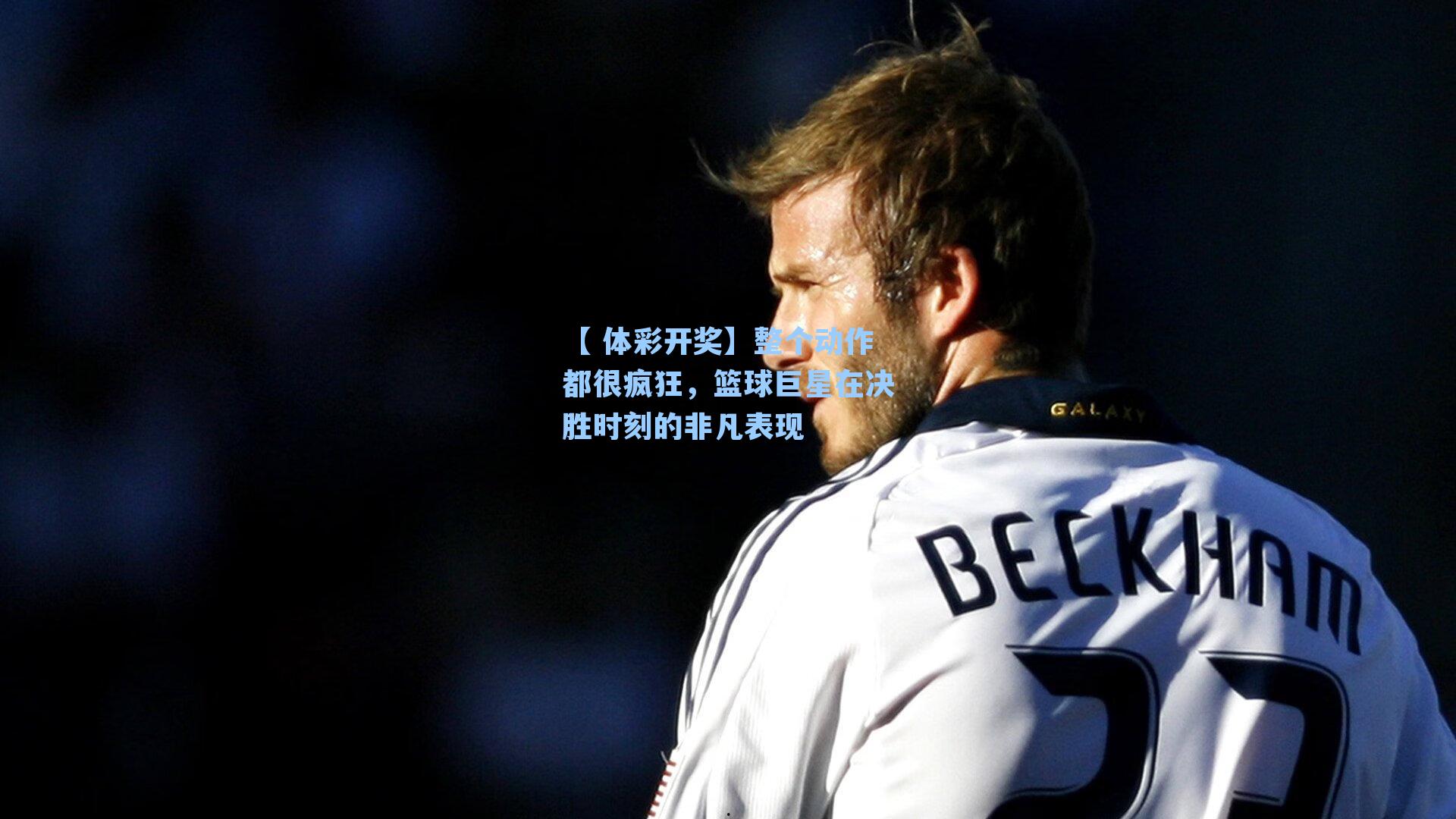 整个动作都很疯狂,篮球巨星在决胜时刻的非凡表现