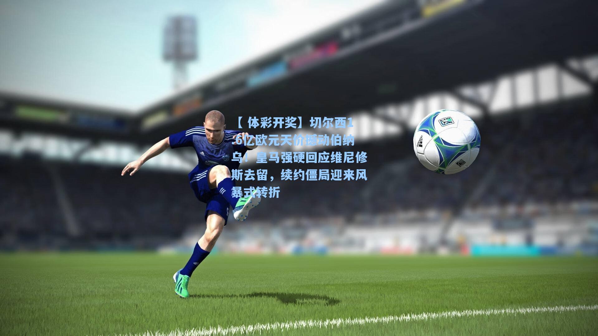 切尔西1.6亿欧元天价撼动伯纳乌!皇马强硬回应维尼修斯去留,续约僵局迎来风暴式转折