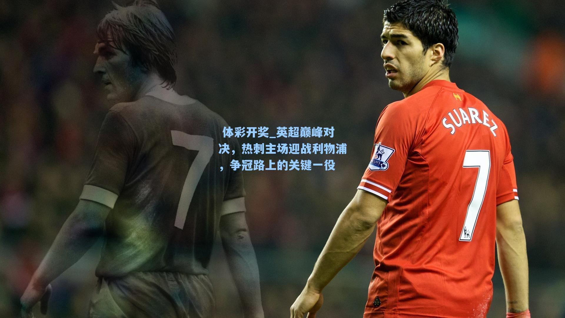 英超巅峰对决，热刺主场迎战利物浦，争冠路上的关键一役