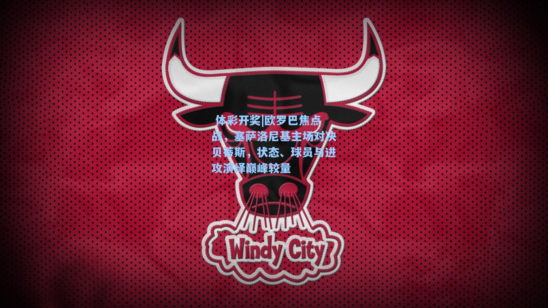欧罗巴焦点战,塞萨洛尼基主场对决贝蒂斯,状态、球员与进攻演绎巅峰较量