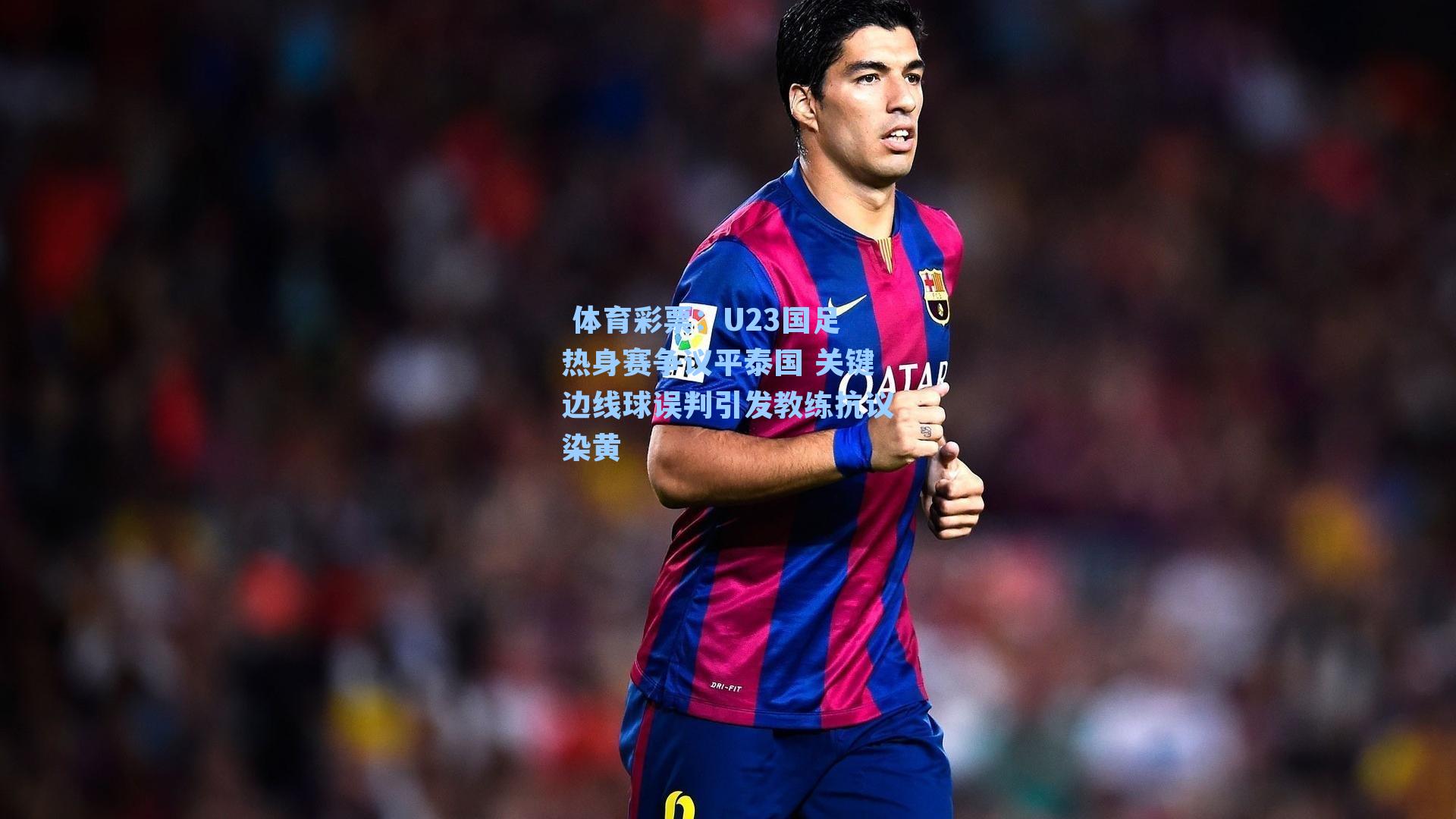 U23国足热身赛争议平泰国 关键边线球误判引发教练抗议染黄