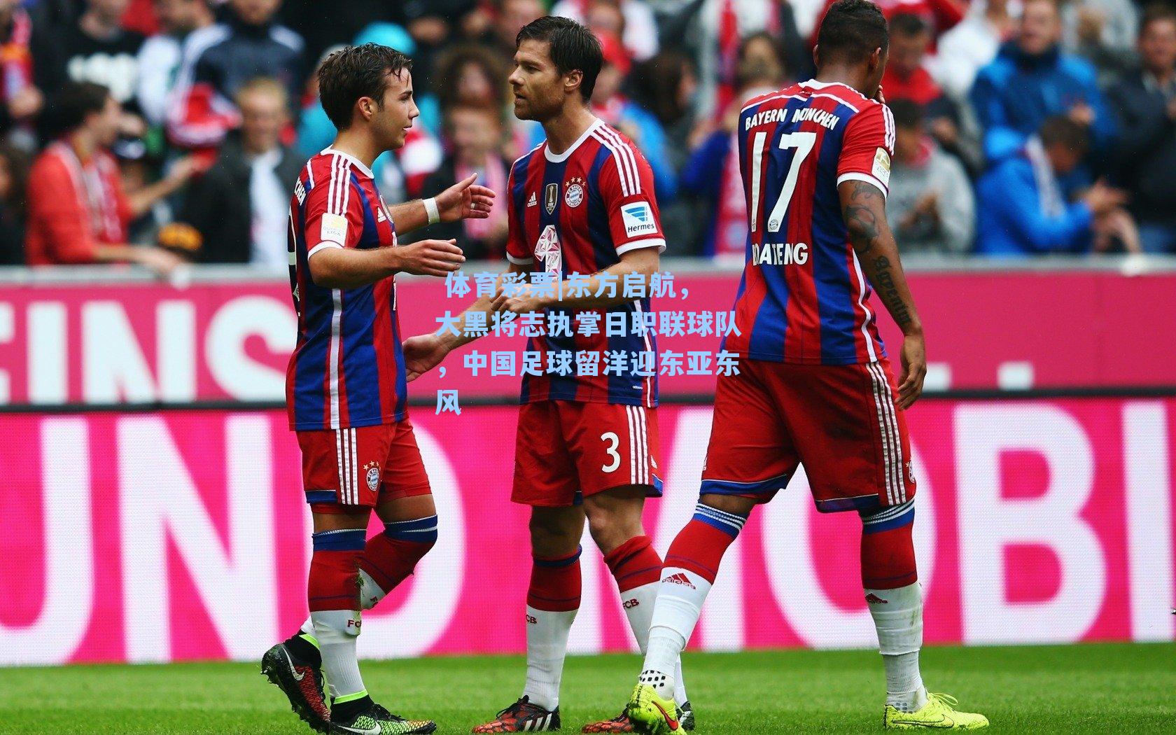 东方启航，大黑将志执掌日职联球队，中国足球留洋迎东亚东风