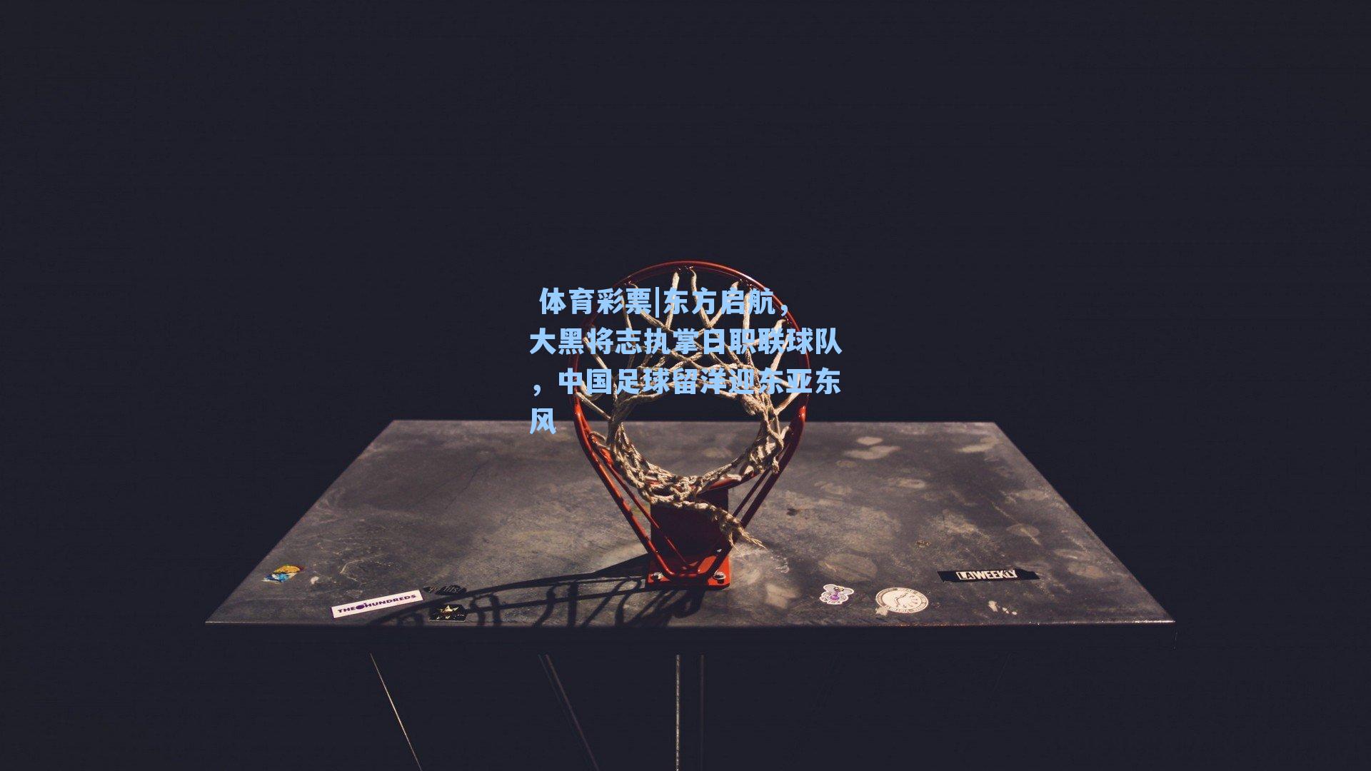 东方启航，大黑将志执掌日职联球队，中国足球留洋迎东亚东风