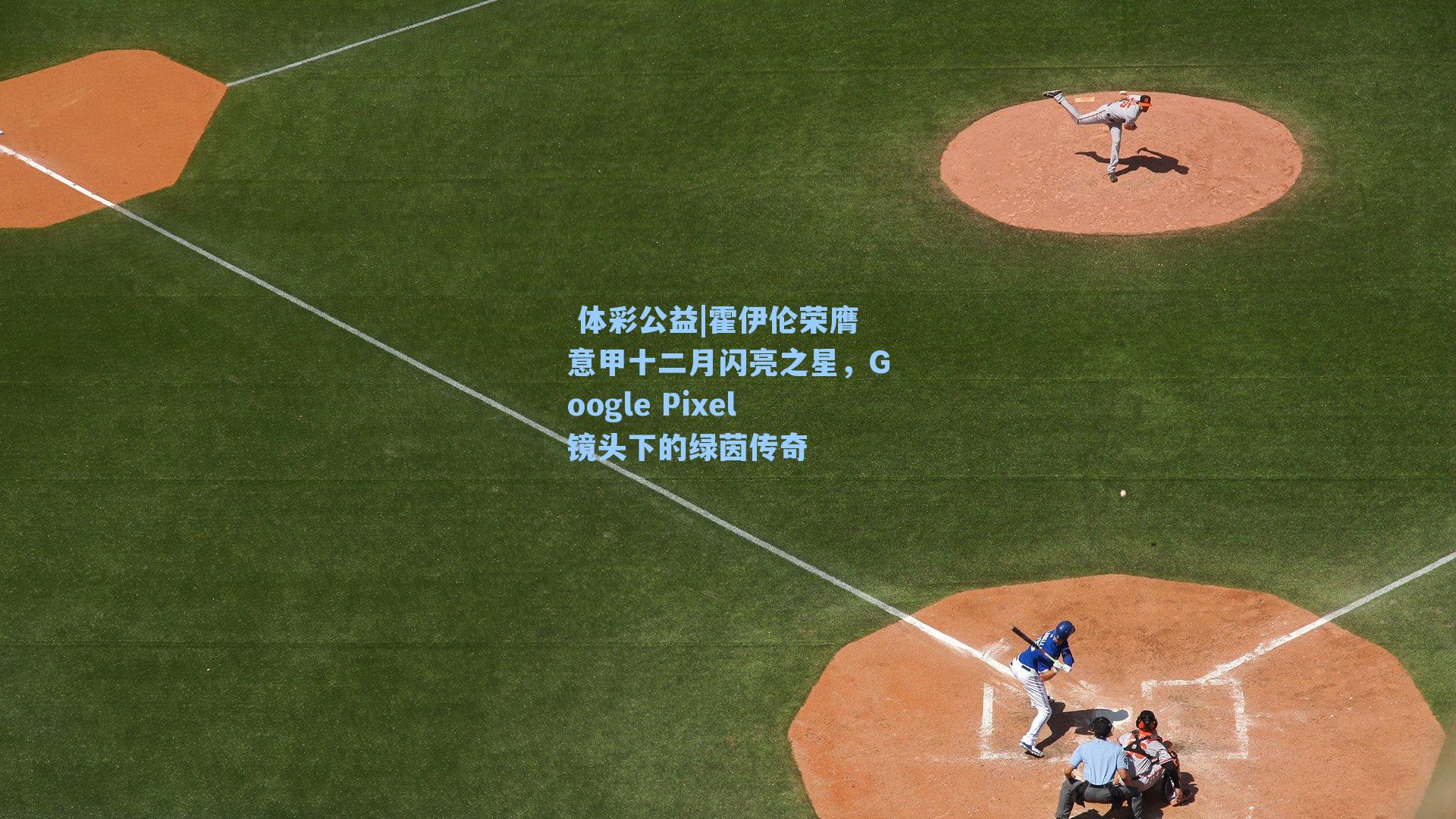 霍伊伦荣膺意甲十二月闪亮之星，Google Pixel镜头下的绿茵传奇