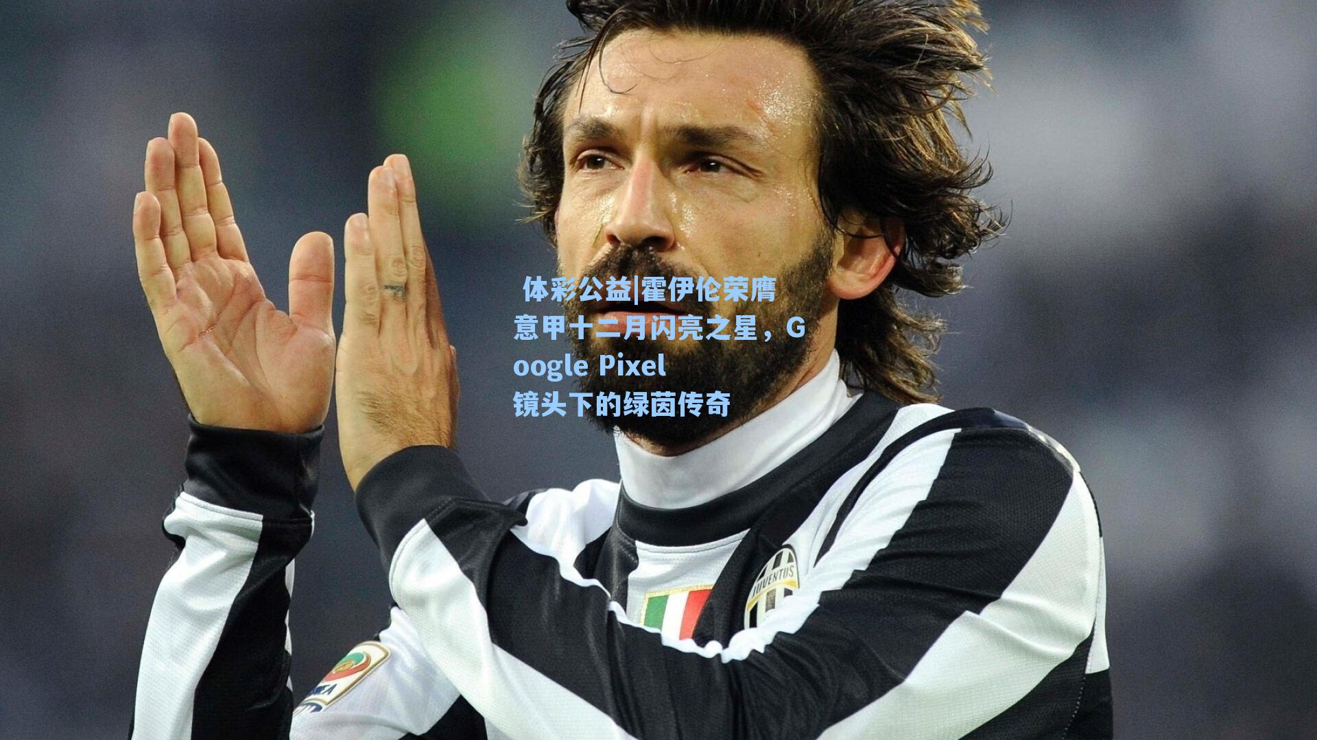 霍伊伦荣膺意甲十二月闪亮之星，Google Pixel镜头下的绿茵传奇