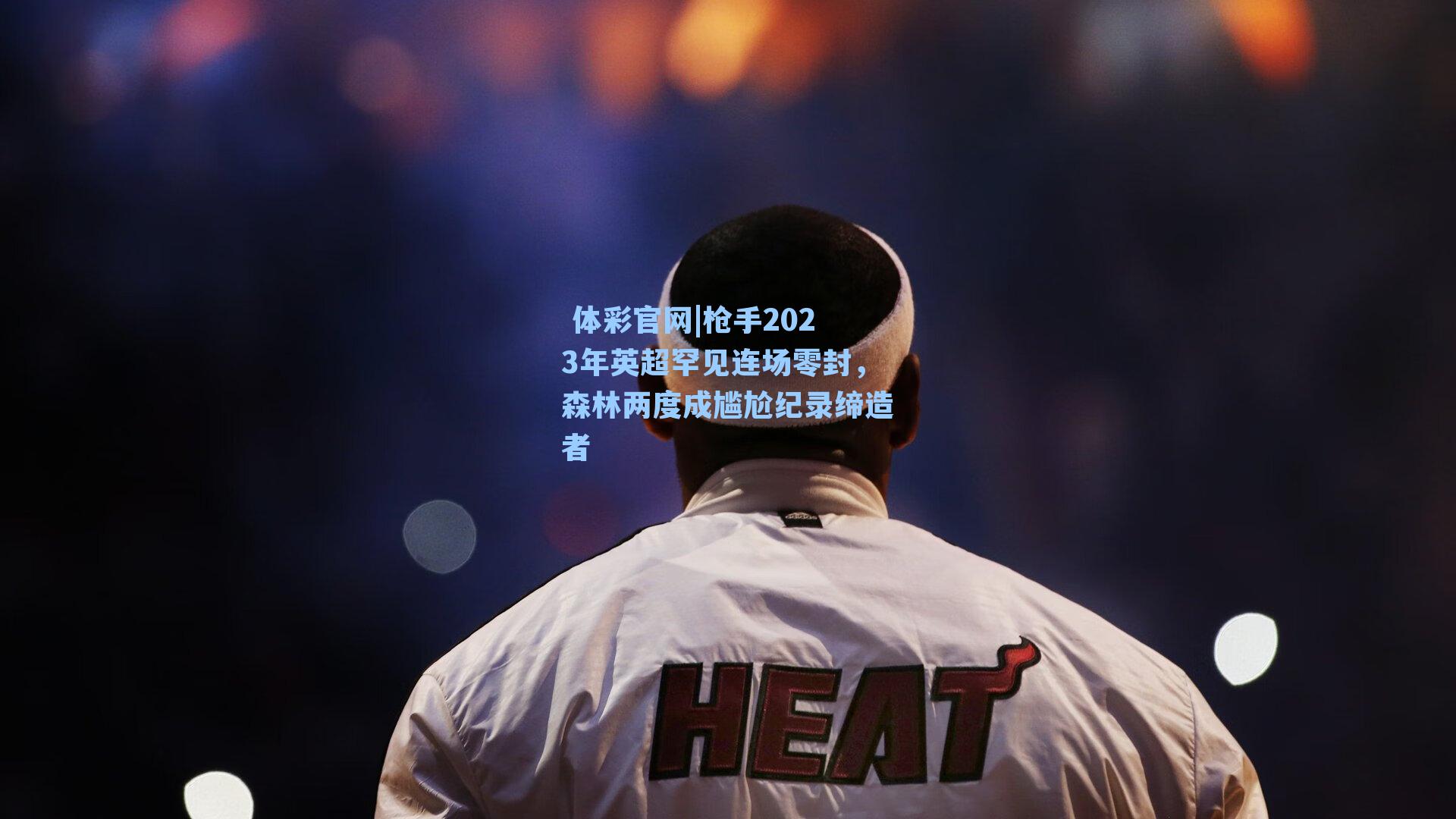 枪手2023年英超罕见连场零封，森林两度成尴尬纪录缔造者